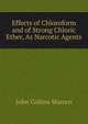 Effects of Chloroform and of Strong Chloric Ether, As Narcotic Agents, John Collins Warren 