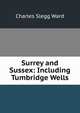 Surrey and Sussex: Including Tumbridge Wells, Charles Slegg Ward 