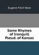 Some Rhymes of Ironquill Pseud. of Kansas, Eugene Fitch Ware 