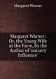Margaret Warner: Or, the Young Wife at the Farm, by the Author of 'nursery Influence'., Margaret Warner 