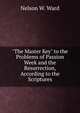 "The Master Key" to the Problems of Passion Week and the Resurrection, According to the Scriptures, Nelson W. Ward 
