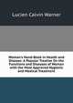 Woman's Hand-Book in Health and Disease: A Popular Treatise On the Functions and Diseases of Woman with the Most Approved Hygienic and Medical Treatment, Lucien Calvin Warner 