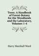 Trees: A Handbook of Forest-Botany for the Woodlands and the Laboratory, Volumes 1-4, Harry Marshall Ward 