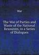 The War of Parties and Waste of the National Resources, in a Series of Dialogues, War 