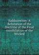 Sadduceeism: A Refutation of the Doctrine of the Final Annihilation of the Wicked, 
