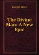 The Divine Man: A New Epic, Joseph Ware 