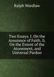 Two Essays. I. On the Assurance of Faith. Ii. On the Extent of the Atonement, and Universal Pardon, Ralph Wardlaw 