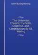 The Universal Church; Its Faith, Doctrine, and Constitution By J.B. Waring., John Burley Waring 