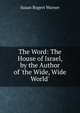 The Word: The House of Israel, by the Author of 'the Wide, Wide World'., Susan Bogert Warner 
