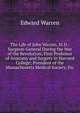 The Life of John Warren, M.D.: Surgeon-General During the War of the Revolution; First Professor of Anatomy and Surgery in Harvard College; President of the Massachusetts Medical Society, Etc, Edward Warren 
