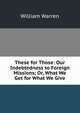These for Those: Our Indebtedness to Foreign Missions; Or, What We Get for What We Give, William Warren 