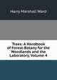 Trees: A Handbook of Forest-Botany for the Woodlands and the Laboratory, Volume 4, Harry Marshall Ward 