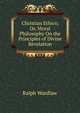 Christian Ethics; Or, Moral Philosophy On the Principles of Divine Revelation, Ralph Wardlaw 