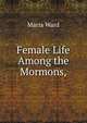 Female Life Among the Mormons,., Maria Ward 
