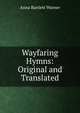 Wayfaring Hymns: Original and Translated, Anna Bartlett Warner 
