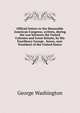 Official letters to the Honorable American Congress, written, during the war between the United Colonies and Great Britain, by His Excellency George . forces, now President of the United States, George Washington 