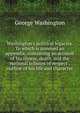 Washington's political legacies. To which is annexed an appendix, containing an account of his illness, death, and the national tributes of respect . outline of his life and character, George Washington 