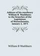 Address of his excellency William B. Washburn: to the branches of the Legislature of Massachusetts, January 2, 1873, William B Washburn 