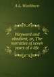 Wayward and obedient, or, The narrative of seven years of a life, A L. Washburn 