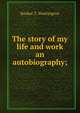 The story of my life and work an autobiography;, Booker T. Washington 
