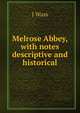 Melrose Abbey, with notes descriptive and historical, J Wass 