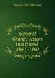 General Grant's letters to a friend, 1861-1880, Ulysses S. 1822-1885 Grant 