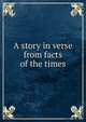 A story in verse from facts of the times, 
