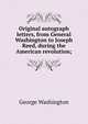 Original autograph letters, from General Washington to Joseph Reed, during the American revolution;, George Washington 