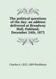 The political questions of the day: an address delivered at Broadway Hall, Oakland, December 24th, 1873, Charles A. 1822-1889 Washburn 