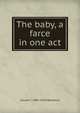 The baby, a farce in one act, Claude C. 1883-1926 Washburn 