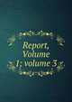 Report, Volume 1; volume 3, 