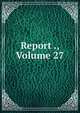 Report ., Volume 27, 