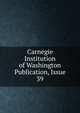 Carnegie Institution of Washington Publication, Issue 39, 