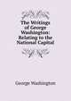 The Writings of George Washington: Relating to the National Capital, George Washington 