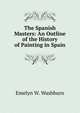 The Spanish Masters: An Outline of the History of Painting in Spain, Emelyn W. Washburn 