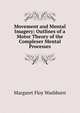 Movement and Mental Imagery: Outlines of a Motor Theory of the Complexer Mental Processes, Margaret Floy Washburn 