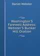 Washington'S Farewell Address: Webster'S Bunker Hill Oration, Webster, Daniel 