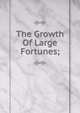 The Growth Of Large Fortunes;, 