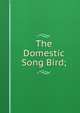 The Domestic Song Bird;, 