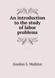 An introduction to the study of labor problems, Gordon S. Watkins 