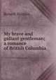 My brave and gallant gentleman; a romance of British Columbia, Robert Watson 