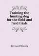 Training the hunting dog for the field and field trials, Bernard Waters 