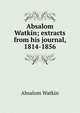 Absalom Watkin; extracts from his journal, 1814-1856, Absalom Watkin 