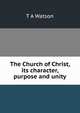The Church of Christ, its character, purpose and unity, T A Watson 