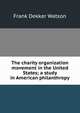 The charity organization movement in the United States; a study in American philanthropy, Frank Dekker Watson 
