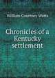 Chronicles of a Kentucky settlement, William Courtney Watts 