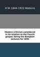 Modern criticism considered in its relation to the Fourth gospel; being the Bampton lectures for 1890, H W. 1844-1922 Watkins 