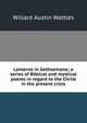 Lanterns in Gethsemane; a series of Biblical and mystical poems in regard to the Christ in the present crisis, Willard Austin Wattles 