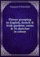 Flower grouping in English, Scotch & Irish gardens; notes & 56 sketches in colour, Margaret H Waterfield 