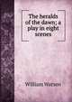 The heralds of the dawn; a play in eight scenes, William Watson 